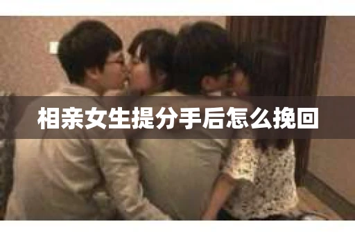 相亲女生提分手后怎么挽回