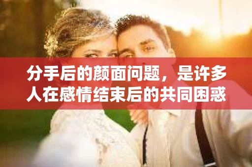 分手后的颜面问题，是许多人在感情结束后的共同困惑。如何在分手后挽回颜面，避免尴尬和难堪，成为了一个重要的议题。本文将围绕这一主题，探讨如何在分手后保持尊严，同时提供一些建议和策略