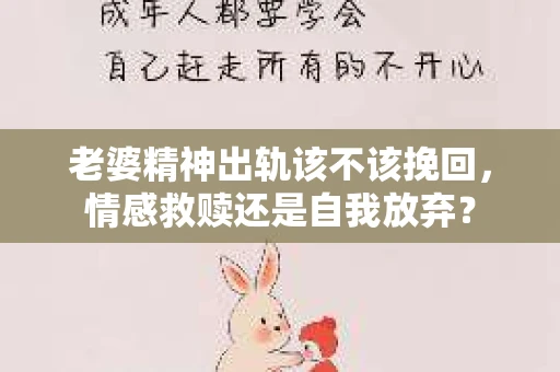 老婆精神出轨该不该挽回，情感救赎还是自我放弃？