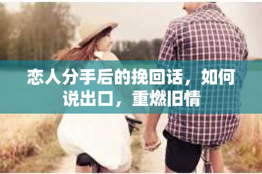 恋人分手后的挽回话，如何说出口，重燃旧情