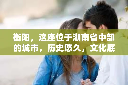 衡阳，这座位于湖南省中部的城市，历史悠久，文化底蕴深厚。随着社会的发展，人们的生活节奏加快，对于隐私保护和信息查询的需求也在不断增加。那么，衡阳有私家侦探公司吗？今天，我们就来聊聊这个话题。