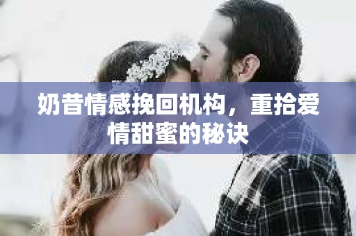 奶昔情感挽回机构，重拾爱情甜蜜的秘诀