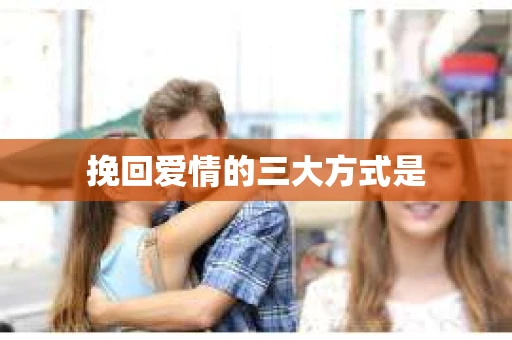 挽回爱情的三大方式是
