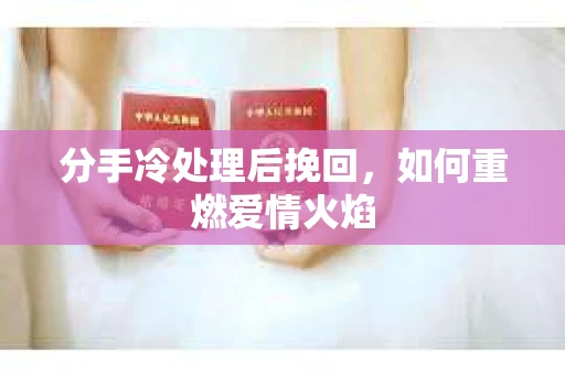 分手冷处理后挽回，如何重燃爱情火焰