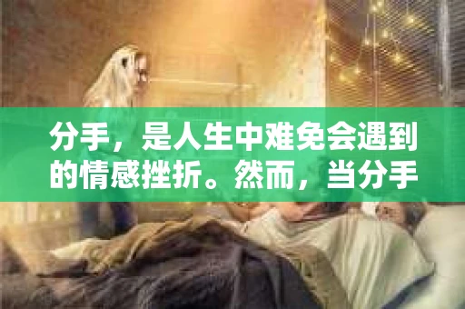 分手，是人生中难免会遇到的情感挫折。然而，当分手的阴影笼罩着我们的心头，是否还有机会挽回曾经深爱的人呢？本文将为您揭秘，分手后如何用恰当的话语挽回他的心