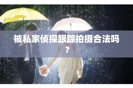 被私家侦探跟踪拍摄合法吗？