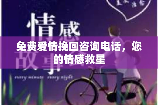 免费爱情挽回咨询电话，您的情感救星
