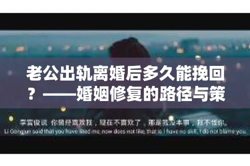 老公出轨离婚后多久能挽回？——婚姻修复的路径与策略