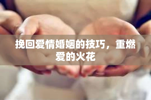 挽回爱情婚姻的技巧，重燃爱的火花