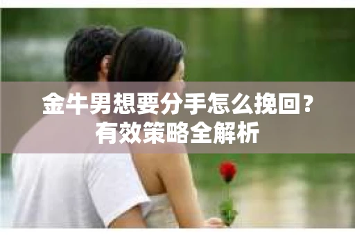 金牛男想要分手怎么挽回？有效策略全解析