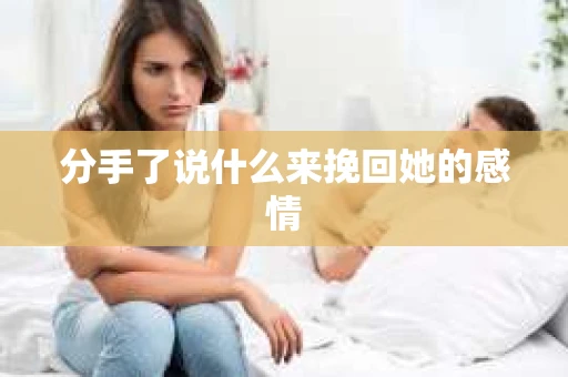分手了说什么来挽回她的感情