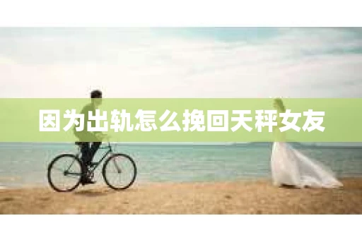 因为出轨怎么挽回天秤女友