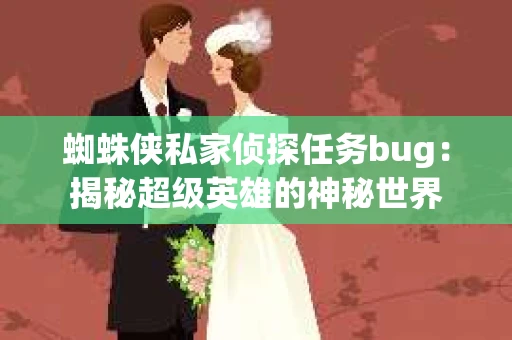 蜘蛛侠私家侦探任务bug：揭秘超级英雄的神秘世界