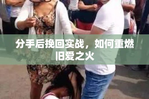 分手后挽回实战，如何重燃旧爱之火