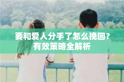 要和爱人分手了怎么挽回？有效策略全解析