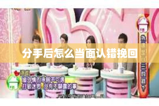 分手后怎么当面认错挽回