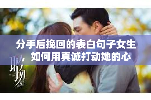 分手后挽回的表白句子女生,如何用真诚打动她的心 分手后挽回的表白句子女生,如何用真诚打动她的心