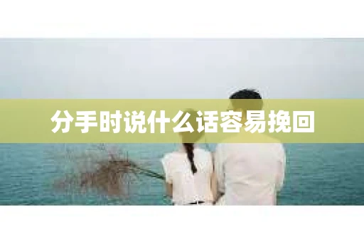分手时说什么话容易挽回