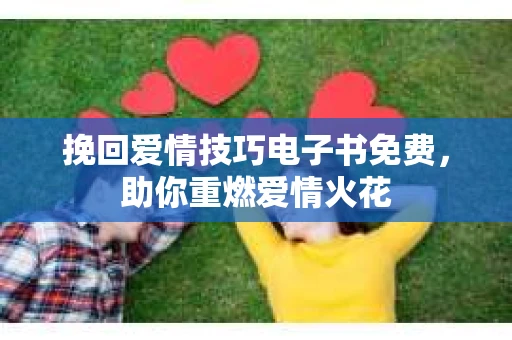 挽回爱情技巧电子书免费，助你重燃爱情火花
