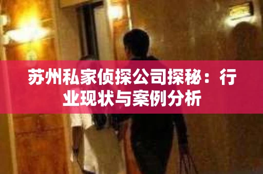 苏州私家侦探公司探秘：行业现状与案例分析