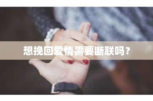 想挽回爱情需要断联吗? 想挽回爱情需要断联吗?
