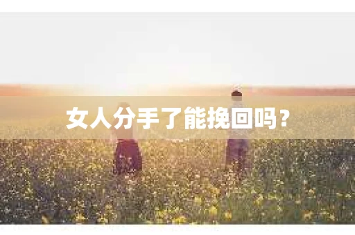 女人分手了能挽回吗？