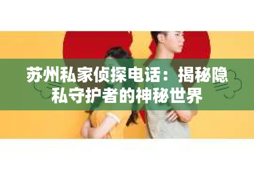 苏州私家侦探电话：揭秘隐私守护者的神秘世界