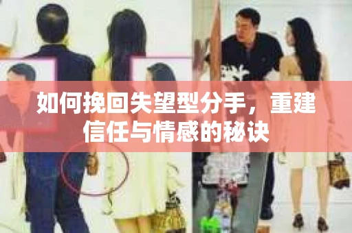 如何挽回失望型分手，重建信任与情感的秘诀